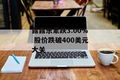 露露樂(lè)蒙股價(jià)跌破400美元 健身休閑風(fēng)潮下的市場(chǎng)波動(dòng)